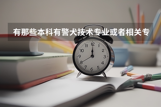 有那些本科有警犬技术专业或者相关专业，目前只知道中国刑警学院，那么请问这个专业招收文科女生吗？