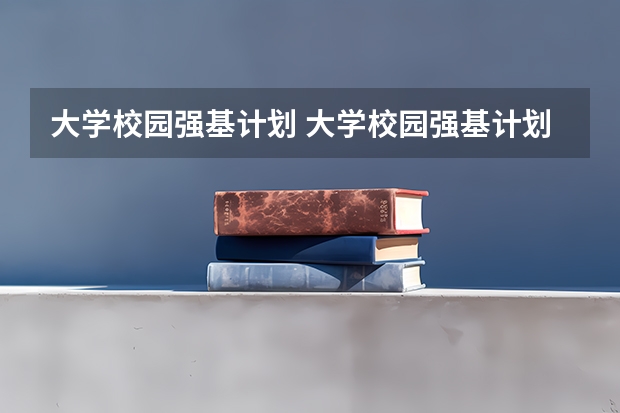 大学校园强基计划 大学校园强基计划是什么呢