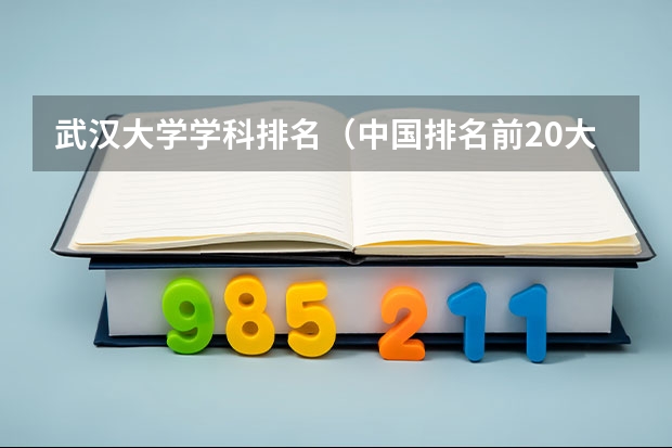 武汉大学学科排名（中国排名前20大学）