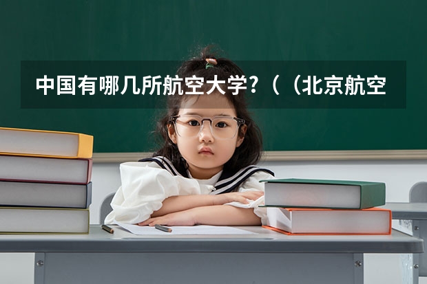 中国有哪几所航空大学?（（北京航空航天大学强基计划录取名单）