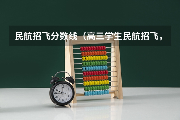 民航招飞分数线（高三学生民航招飞，高三来学校招生的航空学院？）