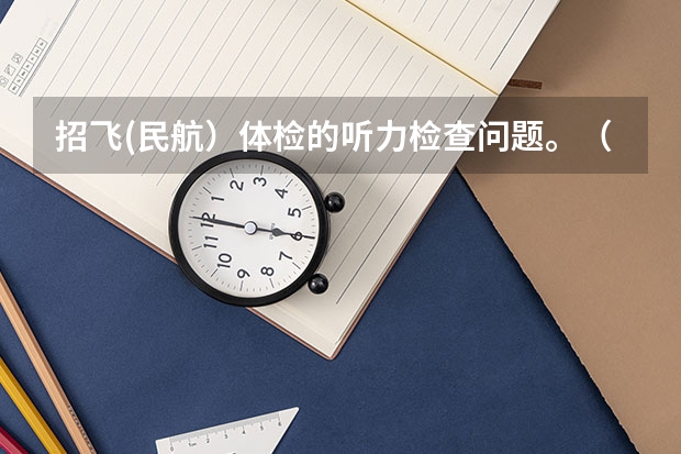 招飞(民航）体检的听力检查问题。（2023民航招飞体检要求如下）