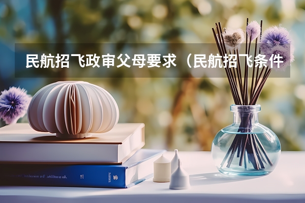 民航招飞政审父母要求(民航招飞条件)