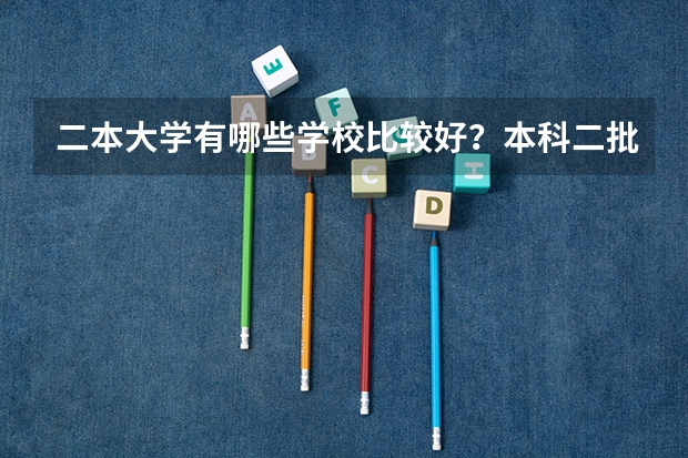 二本大学有哪些学校比较好？本科二批公办大学有哪些？