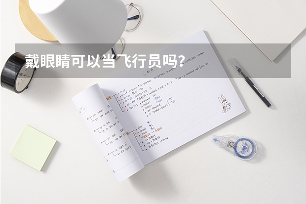 戴眼睛可以当飞行员吗?