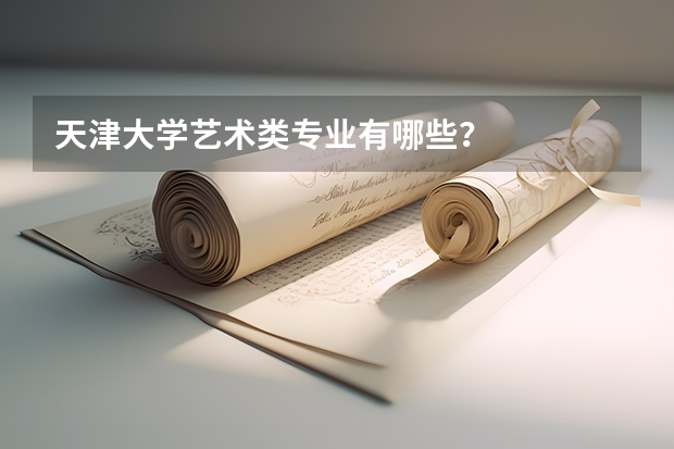 天津大学艺术类专业有哪些？