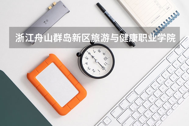 浙江舟山群岛新区旅游与健康职业学院有哪些专业？（最新招生专业一览，赶紧收藏）？