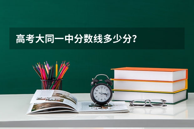 高考大同一中分数线多少分？