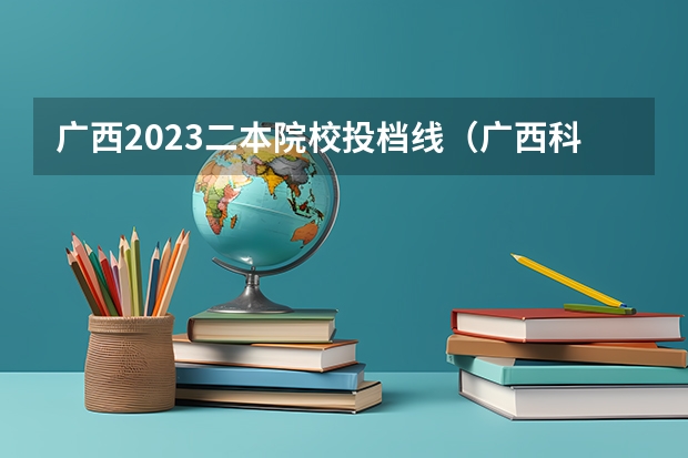 广西2023二本院校投档线（广西科技师范学院精准专项分数线）