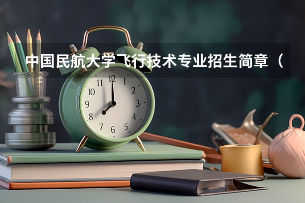 中国民航大学飞行技术专业招生简章（修订版） 民航飞行员报考条件