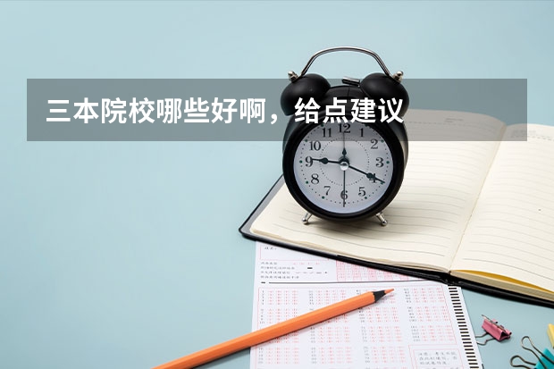 三本院校哪些好啊，给点建议