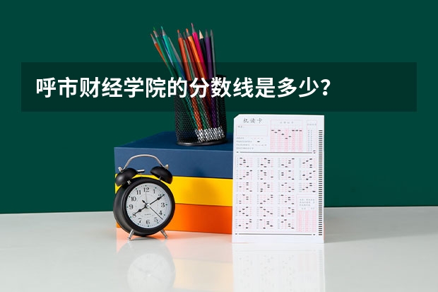 呼市财经学院的分数线是多少？