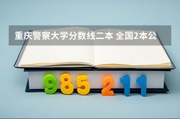 重庆警察大学分数线二本 全国2本公安院校