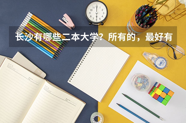 长沙有哪些二本大学？所有的，最好有去年的录取分数线。