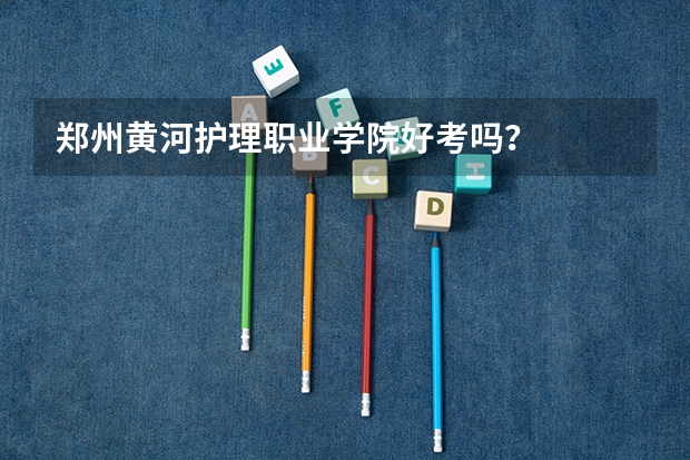 郑州黄河护理职业学院好考吗？