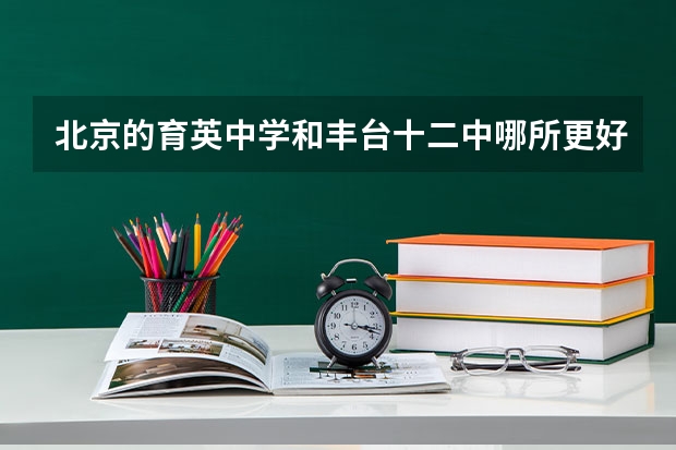 北京的育英中学和丰台十二中哪所更好一些？（2023年苏州高考考点）