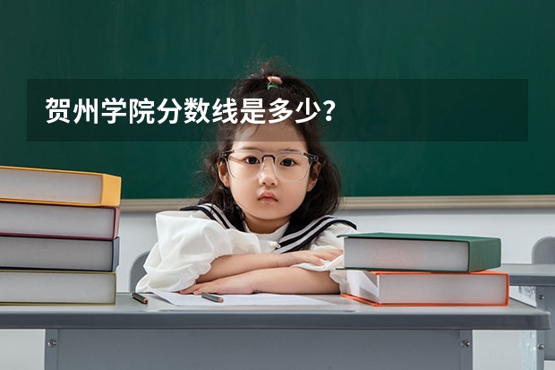 贺州学院分数线是多少？
