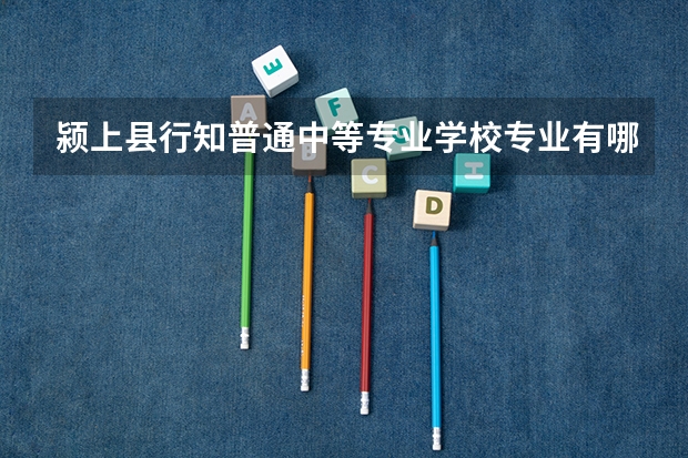 颍上县行知普通中等专业学校专业有哪些？专业介绍