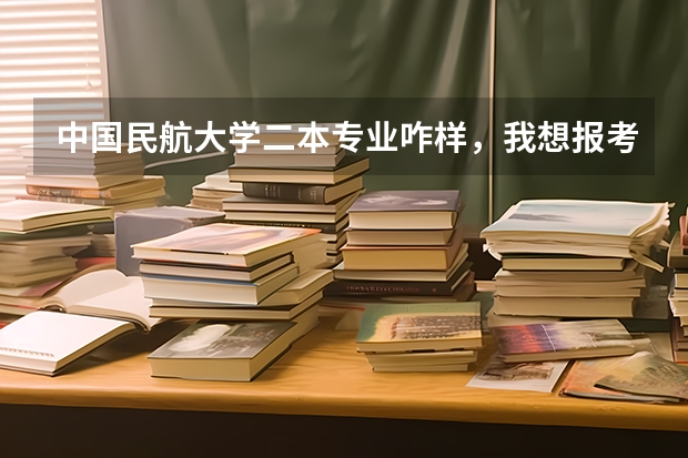 中国民航大学二本专业咋样，我想报考，500分行吗