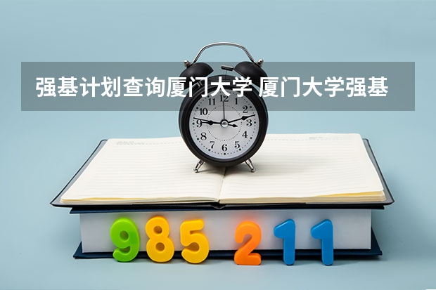 强基计划查询厦门大学 厦门大学强基计划初试通过率