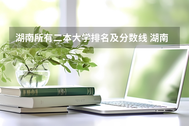 湖南所有二本大学排名及分数线 湖南文科二本大学排名及分数线