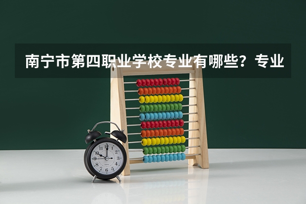 南宁市第四职业学校专业有哪些？专业介绍
