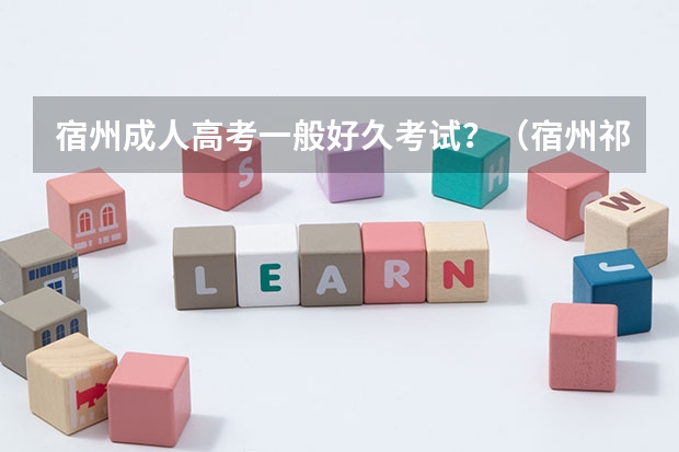 宿州成人高考一般好久考试？（宿州祁县高中高考情况）