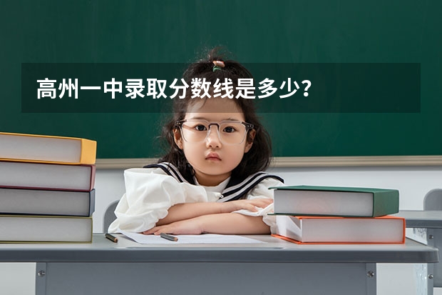 高州一中录取分数线是多少？