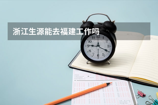 浙江生源能去福建工作吗