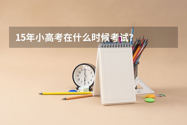 15年小高考在什么时候考试？