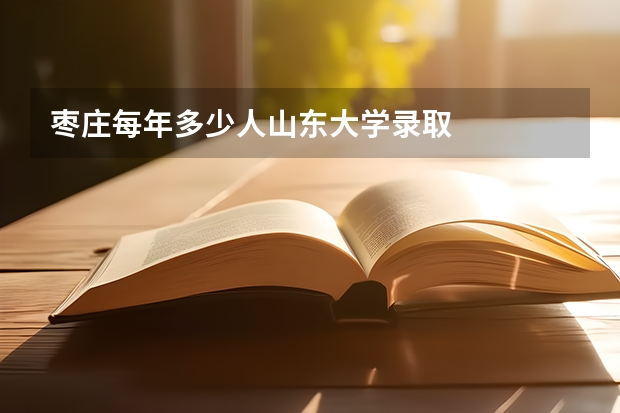 枣庄每年多少人山东大学录取