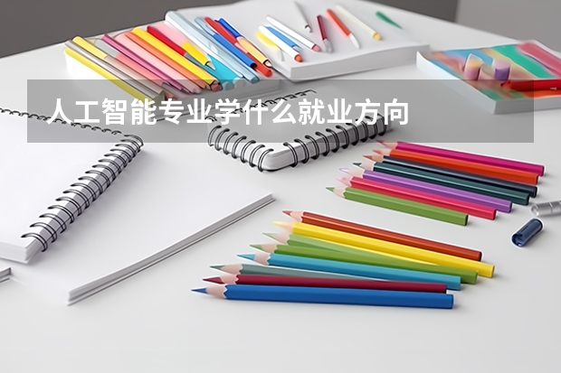 人工智能专业学什么就业方向
