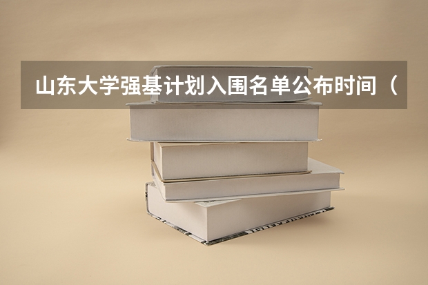 山东大学强基计划入围名单公布时间（山东大学强基计划入围分数线）