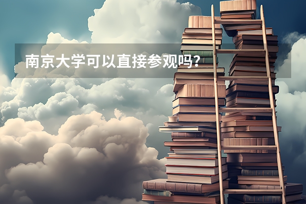 南京大学可以直接参观吗？