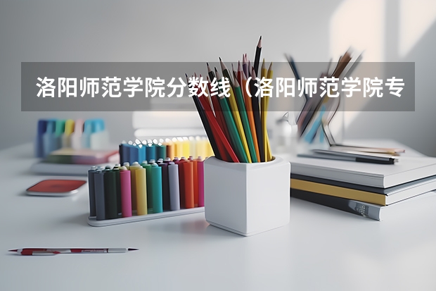 洛阳师范学院分数线（洛阳师范学院专升本分数线）