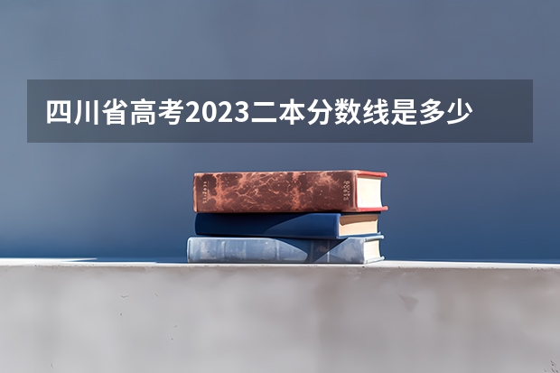 四川省高考2023二本分数线是多少
