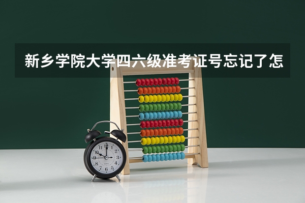 新乡学院大学四六级准考证号忘记了怎么办