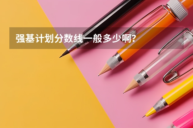 强基计划分数线一般多少啊？