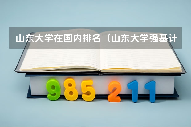 山东大学在国内排名（山东大学强基计划入围分数线）