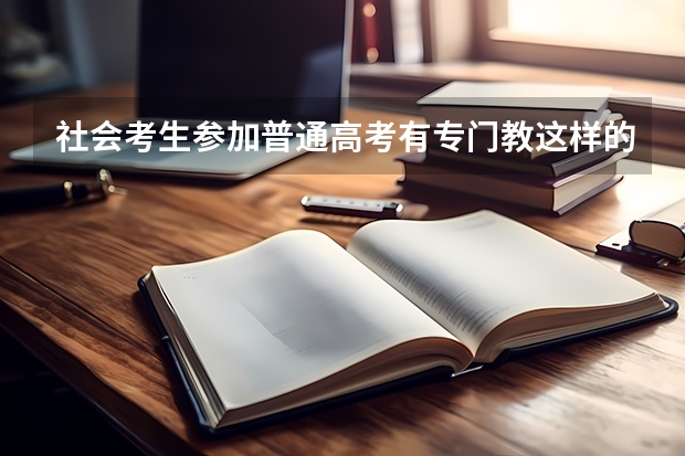 社会考生参加普通高考有专门教这样的补习班吗？