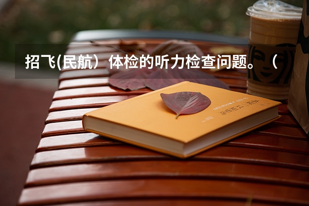 招飞(民航）体检的听力检查问题。（我明天准备去民航招飞体检 但是那个是单科淘汰制 所以我想自己提前体检看看不足然后自己改善）