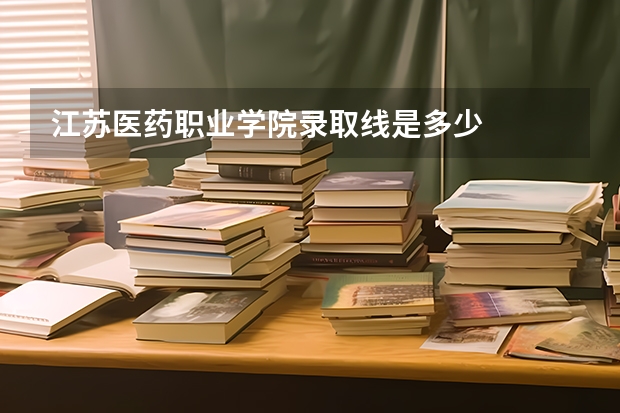 江苏医药职业学院录取线是多少