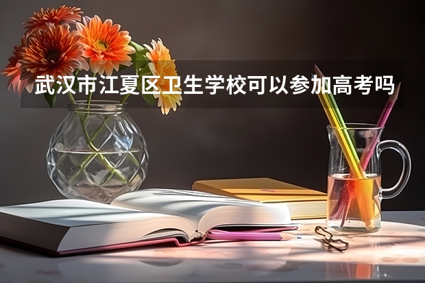 武汉市江夏区卫生学校可以参加高考吗