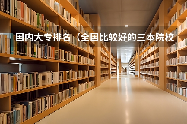 国内大专排名（全国比较好的三本院校）
