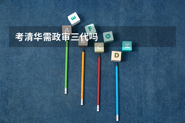 考清华需政审三代吗
