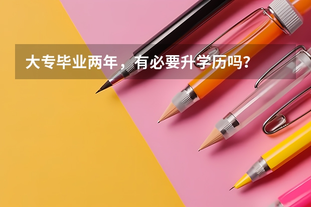 大专毕业两年，有必要升学历吗？